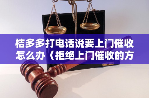 桔多多打电话说要上门催收怎么办（拒绝上门催收的方法）