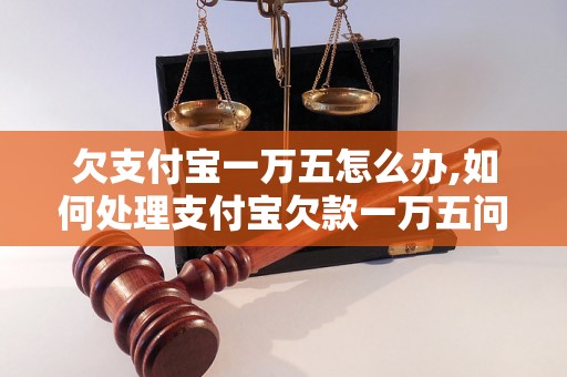 欠支付宝一万五怎么办,如何处理支付宝欠款一万五问题