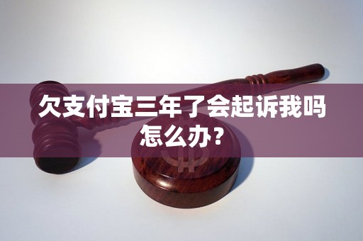 欠支付宝三年了会起诉我吗怎么办？