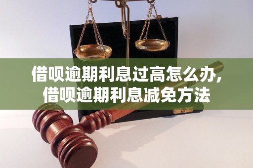 借呗逾期利息过高怎么办,借呗逾期利息减免方法