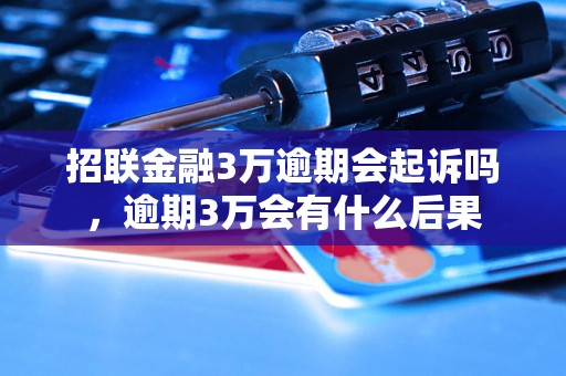 招联金融3万逾期会起诉吗，逾期3万会有什么后果