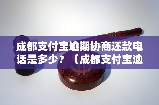 成都支付宝逾期协商还款电话是多少？（成都支付宝逾期还款怎么联系客服）