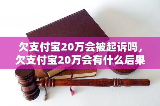 欠支付宝20万会被起诉吗，欠支付宝20万会有什么后果