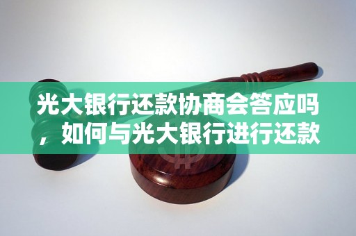 光大银行还款协商会答应吗，如何与光大银行进行还款协商