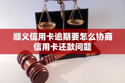 顺义信用卡逾期要怎么协商信用卡还款问题