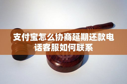 支付宝怎么协商延期还款电话客服如何联系