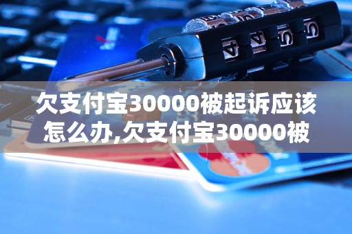 欠支付宝30000被起诉应该怎么办,欠支付宝30000被起诉后果严重吗