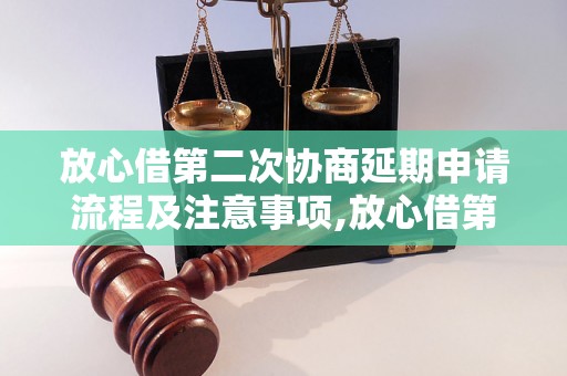 放心借第二次协商延期申请流程及注意事项,放心借第二次协商延期成功的经验分享