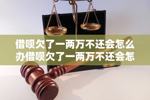 借呗欠了一两万不还会怎么办借呗欠了一两万不还会怎么办有什么后果