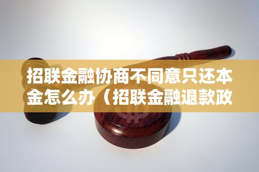 招联金融协商不同意只还本金怎么办（招联金融退款政策解读）