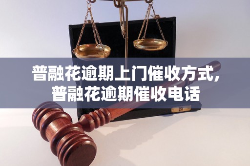 普融花逾期上门催收方式,普融花逾期催收电话