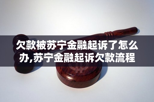 欠款被苏宁金融起诉了怎么办,苏宁金融起诉欠款流程解析