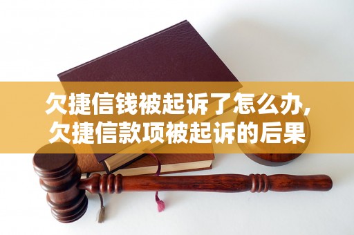 欠捷信钱被起诉了怎么办,欠捷信款项被起诉的后果