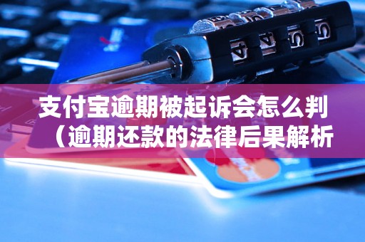 支付宝逾期被起诉会怎么判（逾期还款的法律后果解析）