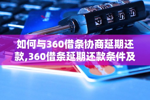 如何与360借条协商延期还款,360借条延期还款条件及流程解析