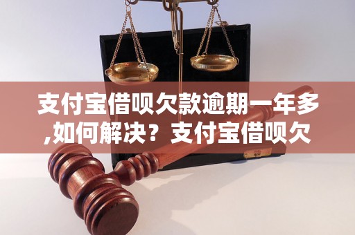 支付宝借呗欠款逾期一年多,如何解决？支付宝借呗欠款逾期一年多,应该如何催收？