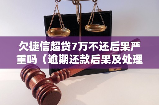 欠捷信超贷7万不还后果严重吗（逾期还款后果及处理方式）