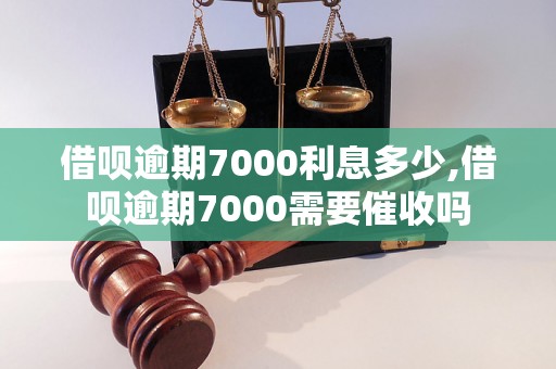 借呗逾期7000利息多少,借呗逾期7000需要催收吗