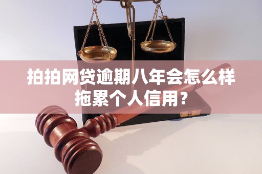 拍拍网贷逾期八年会怎么样拖累个人信用？