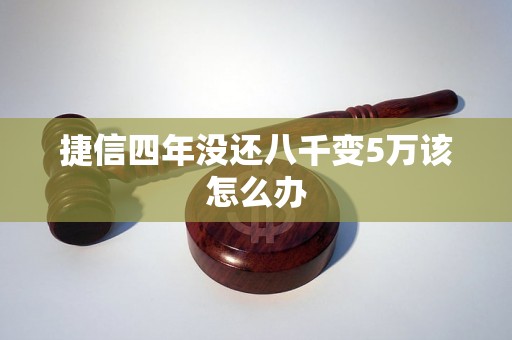 捷信四年没还八千变5万该怎么办