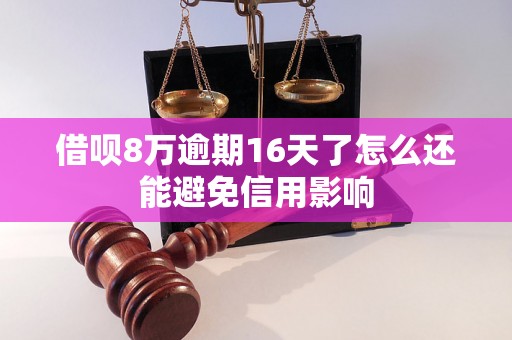 借呗8万逾期16天了怎么还能避免信用影响