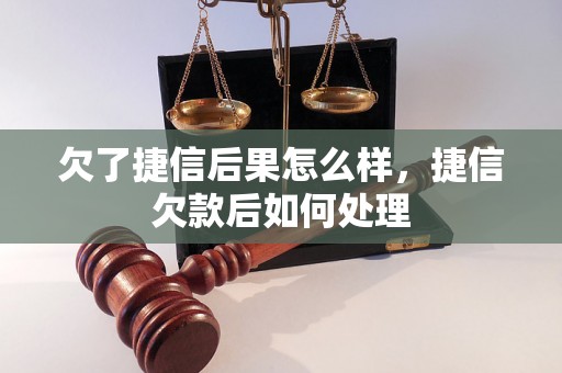 欠了捷信后果怎么样，捷信欠款后如何处理