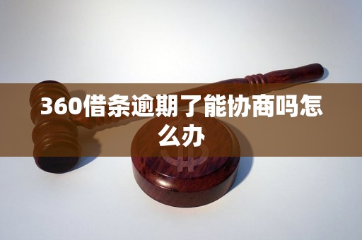 360借条逾期了能协商吗怎么办