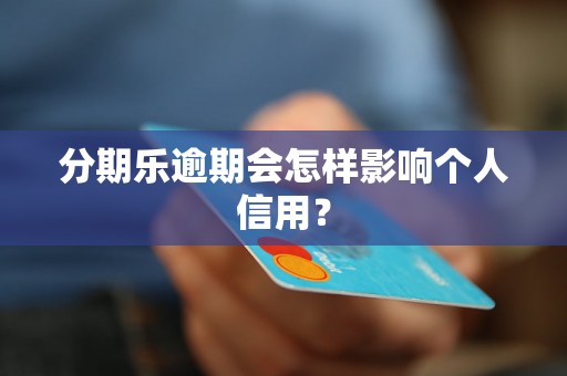 分期乐逾期会怎样影响个人信用？