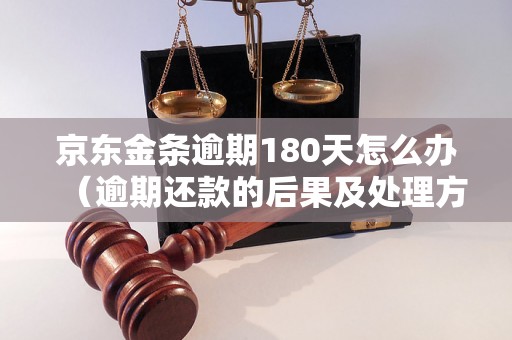 京东金条逾期180天怎么办（逾期还款的后果及处理方法）