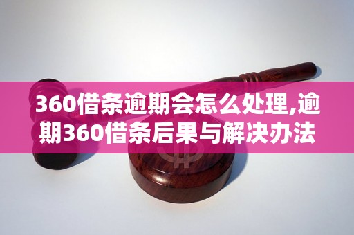 360借条逾期会怎么处理,逾期360借条后果与解决办法