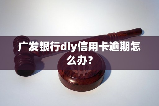 广发银行diy信用卡逾期怎么办？