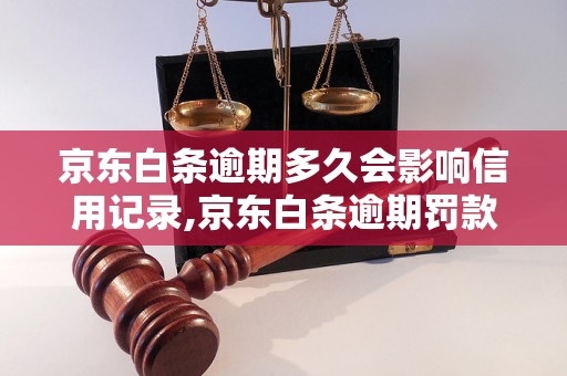 京东白条逾期多久会影响信用记录,京东白条逾期罚款标准