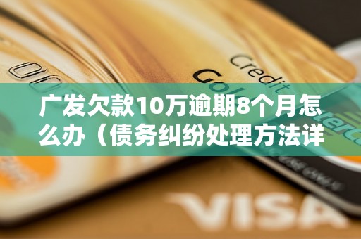 广发欠款10万逾期8个月怎么办（债务纠纷处理方法详解）