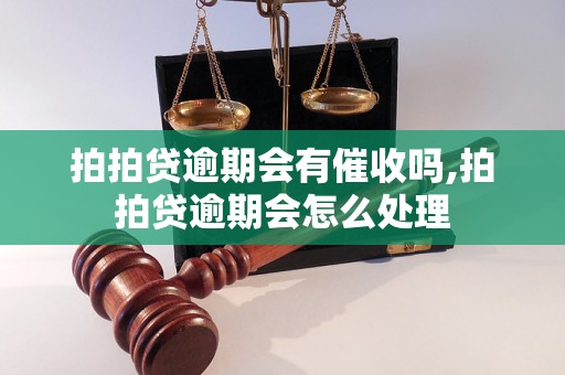 拍拍贷逾期会有催收吗,拍拍贷逾期会怎么处理