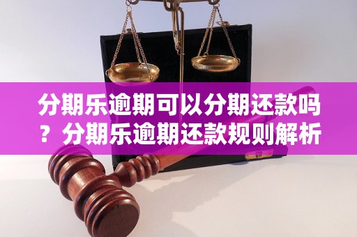 分期乐逾期可以分期还款吗？分期乐逾期还款规则解析