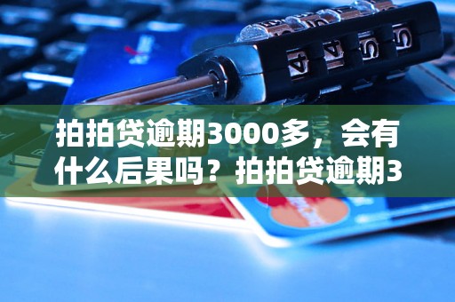 拍拍贷逾期3000多，会有什么后果吗？拍拍贷逾期3000多，如何解决？