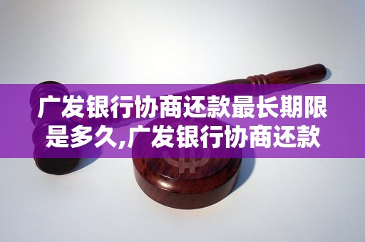 广发银行协商还款最长期限是多久,广发银行协商还款有哪些注意事项