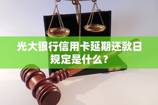 光大银行信用卡延期还款日规定是什么？