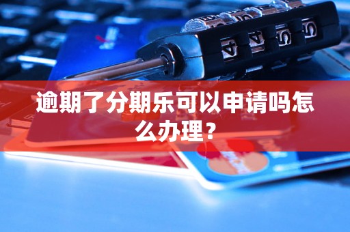 逾期了分期乐可以申请吗怎么办理？