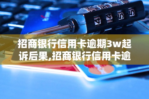 招商银行信用卡逾期3w起诉后果,招商银行信用卡逾期3w法律责任