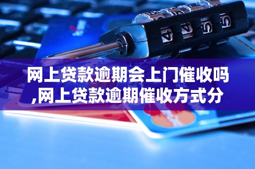 网上贷款逾期会上门催收吗,网上贷款逾期催收方式分析