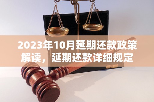 2023年10月延期还款政策解读，延期还款详细规定