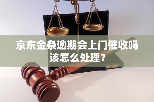 京东金条逾期会上门催收吗该怎么处理？