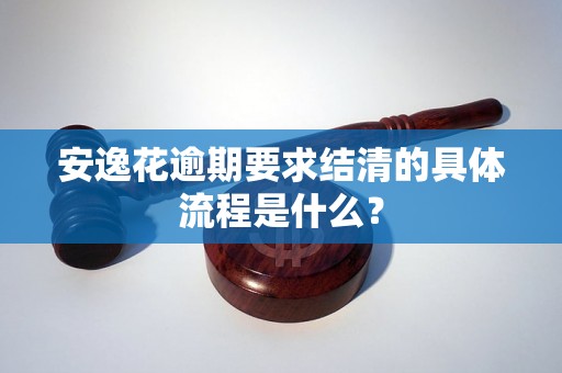 安逸花逾期要求结清的具体流程是什么？