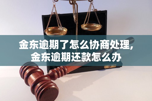 金东逾期了怎么协商处理,金东逾期还款怎么办