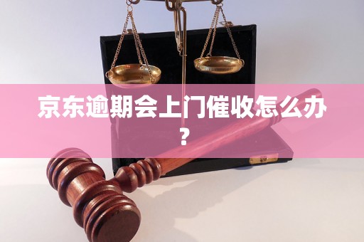 京东逾期会上门催收怎么办？