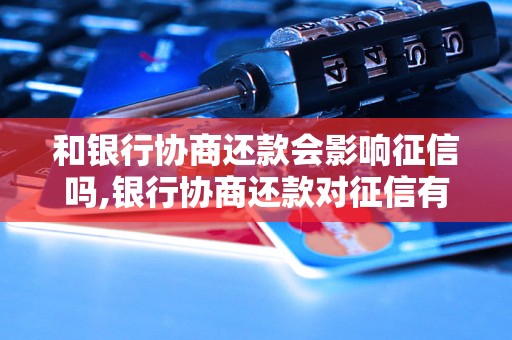 和银行协商还款会影响征信吗,银行协商还款对征信有什么影响