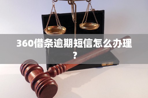 360借条逾期短信怎么办理？