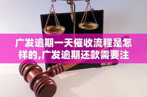 广发逾期一天催收流程是怎样的,广发逾期还款需要注意什么