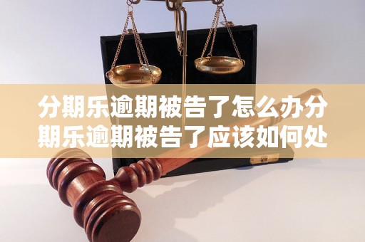 分期乐逾期被告了怎么办分期乐逾期被告了应该如何处理